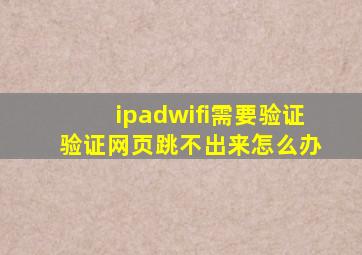 ipadwifi需要验证 验证网页跳不出来怎么办